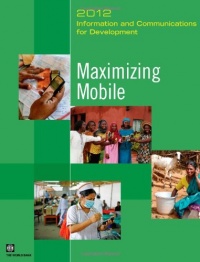 Information and Communications for Development 2012: Maximizing Mobile