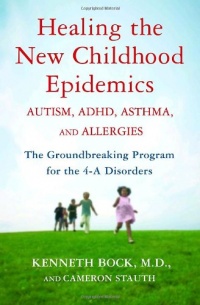 Healing the New Childhood Epidemics: Autism, ADHD, Asthma, and Allergies: The Groundbreaking Program for the 4-A Disorders