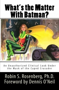 What's the Matter With Batman?: An Unauthorized Clinical Look Under the Mask of the Caped Crusader