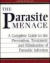 The Parasite Menace: A Complete Guide to the Prevention, Treatment and Elimination of Parasitic Infection