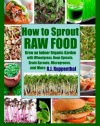 How to Sprout Raw Food: Grow an Indoor Organic Garden with Wheatgrass, Bean Sprouts, Grain Sprouts, Microgreens, and More