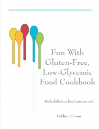 Fun with Gluten-Free, Low-Glycemic Food Cookbook: Rich, Delicious Food You Can Eat! (Volume 1)