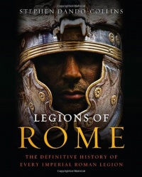 Legions of Rome: The Definitive History of Every Imperial Roman Legion