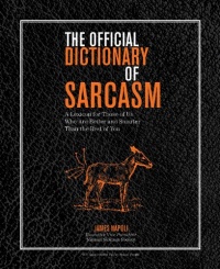 The Official Dictionary of Sarcasm: A Lexicon for Those of Us Who Are Better and Smarter Than the Rest of You