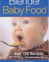 Blender Baby Food: Over 125 Recipes for Healthy Homemade Meals