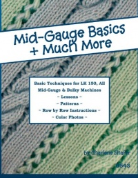 Mid-Gauge Basics + Much More...: Basic Techniques for the LK 150 & All Manual Mid-Gauge Knitting Machines