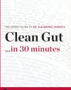 Clean Gut ...in 30 Minutes - The Expert Guide to Alejandro Junger's Critically Acclaimed Book