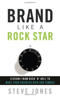 Brand Like A Rock Star: Lessons from Rock 'n Roll to Make Your Business Rich and Famous