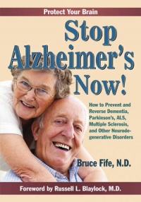 Stop Alzheimer's Now!: How to Prevent & Reverse Dementia, Parkinson's, ALS, Multiple Sclerosis & Other Neurodegenerative Disorders