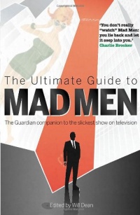 The Ultimate Guide to Mad Men: The Guardian Companion to the Slickest Show on Television