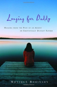 Longing for Daddy: Healing from the Pain of an Absent or Emotionally Distant Father