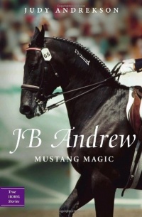 JB Andrew: Mustang Magic (True Horse Stories)