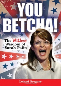 You Betcha!: The Witless Wisdom of Sarah Palin