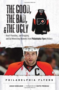 The Good, the Bad & the Ugly Philadelphia Flyers: Heart-pounding, Jaw-dropping, and Gut-wrenching Moments from Philadelphia Flyers History (Good, the Bad, & the Ugly) (Good, the Bad, & the Ugly)