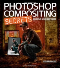 Photoshop Compositing Secrets: Unlocking the Key to Perfect Selections and Amazing Photoshop Effects for Totally Realistic Composites