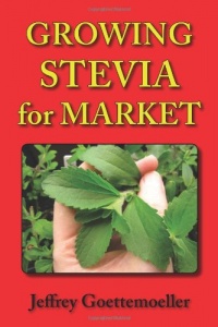 Growing Stevia for Market: Farm, Garden, and Nursery Cultivation of the Sweet Herb, Stevia rebaudiana