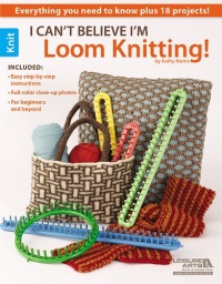 I Can't Believe I'm Loom Knitting (Leisure Arts #5250)