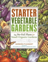 Starter Vegetable Gardens: 24 No-Fail Plans for Small Organic Gardens