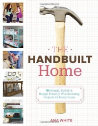 The Handbuilt Home: 34 Simple Stylish and Budget-Friendly Woodworking Projects for Every Room