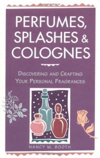 Perfumes, Splashes & Colognes: Discovering and Crafting Your Personal Fragrances