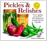 Pickles and Relishes: From Apples to Zucchinis, 150 recipes for preserving the harvest