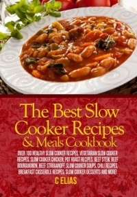 The Best Slow Cooker Recipes & Meals Cookbook: Over 100 Healthy Slow Cooker Recipes, Vegetarian Slow Cooker Recipes, Slow Cooker Chicken, Pot Roast ... Recipes, Slow Cooker Desserts and more!