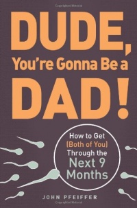 Dude, You're Gonna Be a Dad!: How to Get (Both of You) Through the Next 9 Months