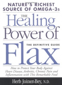 The Healing Power of Flax: How Nature's Richest Source of Omega-3 Fatty Acids Can Help to Heal, Prevent and Reverse Arthritis, Cancer, Diabetes and Heart