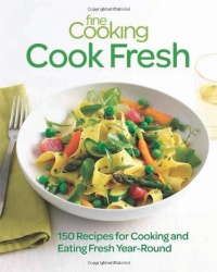 Fine Cooking Cook Fresh: 150 Recipes for Cooking and Eating Year-Round