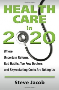 Health Care in 2020: Where Uncertain Reform, Bad Habits, Too Few Doctors and Skyrocketing Costs Are Taking Us