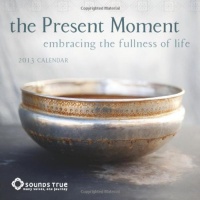 The Present Moment 2013 Wall Calendar: Embracing the Fullness of Life