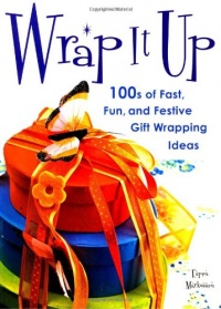 Wrap It Up: 100s of Fast, Fun, and Festive Gift Wrapping Ideas