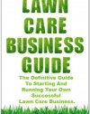 Lawn Care Business Guide: The Definitive Guide To Starting and Running Your Own Successful Lawn Care Business