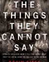 The Things They Cannot Say: Stories Soldiers Won't Tell You About What They've Seen, Done or Failed to Do in War