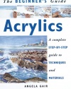 The Beginner's Guide Acrylics: A Complete Step-By-Step Guide to Techniques and Materials