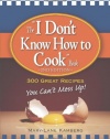 The I Don't Know How to Cook Book: 300 Great Recipes You Can't Mess Up!