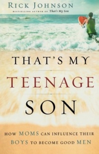 That's My Teenage Son: How Moms Can Influence Their Boys to Become Good Men