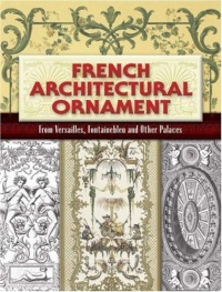 French Architectural Ornament: From Versailles, Fontainebleau and Other Palaces (Dover Architecture)