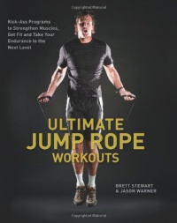 Ultimate Jump Rope Workouts: Kick-Ass Programs to Strengthen Muscles, Get Fit, and Take Your Endurance to the Next Level