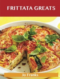 Frittata Greats: Delicious Frittata Recipes, The Top 66 Frittata Recipes