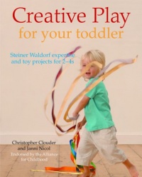 Creative Play for Your Toddler: Steiner Waldorf Expertise and Toy Projects for 2 - 4s