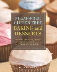 Sugar-Free Gluten-Free Baking and Desserts: Recipes for Healthy and Delicious Cookies, Cakes, Muffins, Scones, Pies, Puddings, Breads and Pizzas