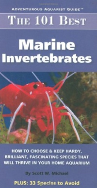 The 101 Best Marine Invertebrates: How to Choose & Keep Hardy, Brilliant, Fascinating Species That Will Thrive in Your Home Aquarium (Adventurous Aquarist Guide)