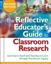 The Reflective Educator's Guide to Classroom Research: Learning to Teach and Teaching to Learn Through Practitioner Inquiry