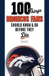 100 Things Broncos Fans Should Know & Do Before They Die (100 Things...Fans Should Know)