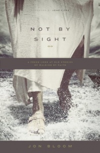 Not by Sight: A Fresh Look at Old Stories of Walking by Faith