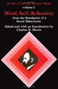 Mind, Self, and Society from the Standpoint of a Social Behaviorist (Works of George Herbert Mead, Vol. 1)