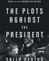 The Plots Against the President: FDR, A Nation in Crisis, and the Rise of the American Right