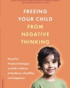 Freeing Your Child from Negative Thinking: Powerful, Practical Strategies to Build a Lifetime of Resilience, Flexibility, and Happiness