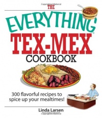 The Everything Tex-Mex Cookbook: 300 Flavorful Recipes to Spice Up Your Mealtimes! (Everything (Cooking))